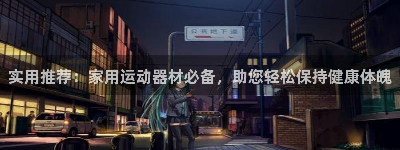 球王会体育官网下载招商电话是多少啊：实用推荐：家用运
