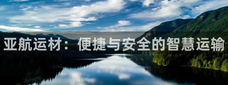 海南球王会体育官网下载发展怎么样：亚航运材：便捷与安