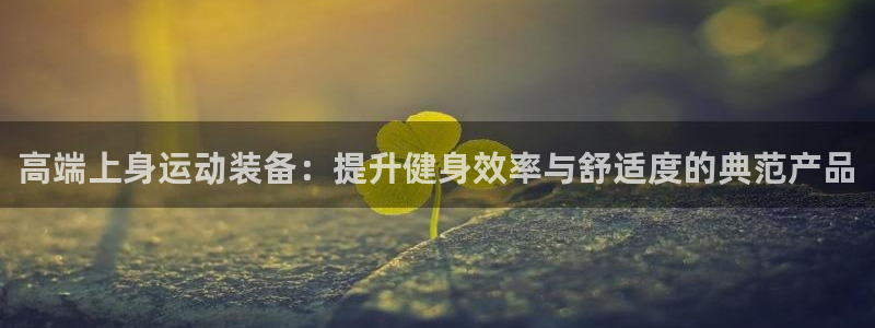 球王会体育官网下载平台假的吗是真的吗：高端上身运动装